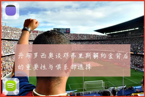 丹布罗西奥谈邓弗里斯解约金背后的重要性与俱乐部选择