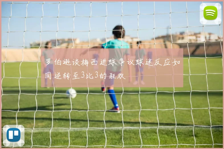 罗伯逊谈梅西进球争议球迷反应如同逆转至3比3的狂欢