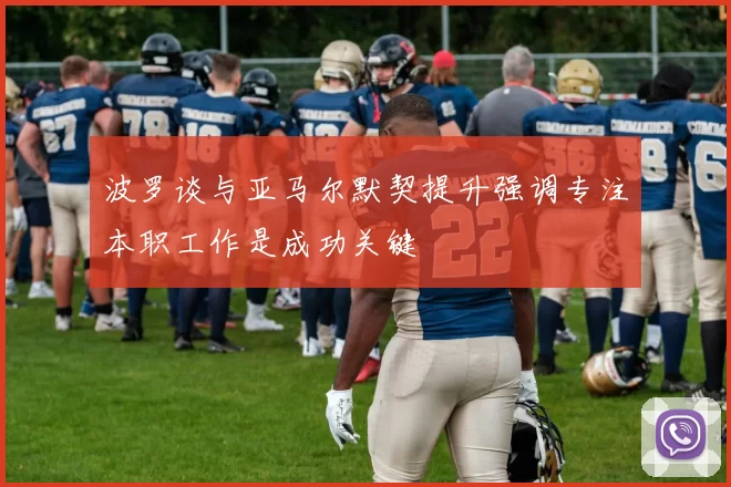 波罗谈与亚马尔默契提升强调专注本职工作是成功关键