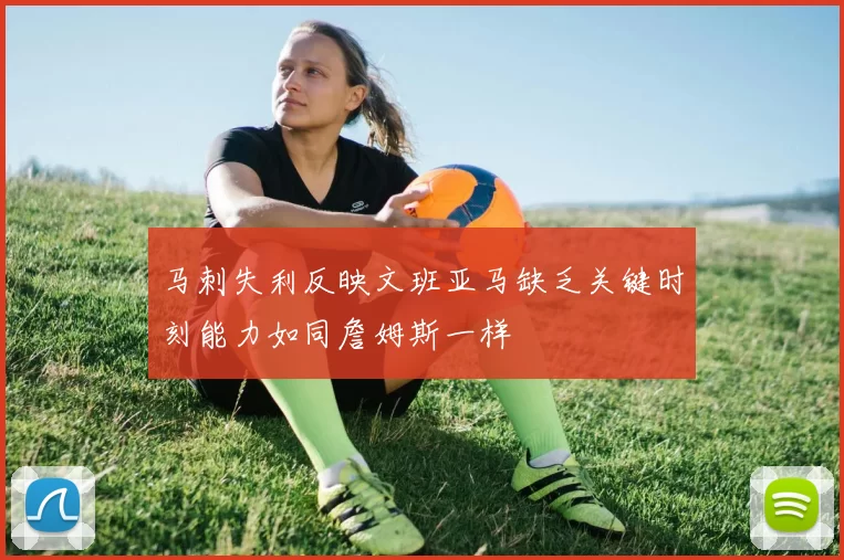 马刺失利反映文班亚马缺乏关键时刻能力如同詹姆斯一样