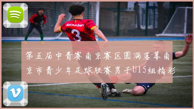 第五届中青赛南京赛区圆满落幕南京市青少年足球联赛男子U15组精彩回顾