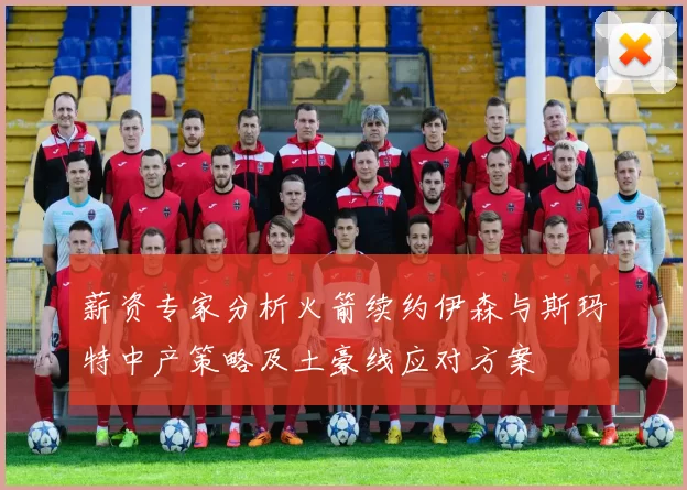 薪资专家分析火箭续约伊森与斯玛特中产策略及土豪线应对方案