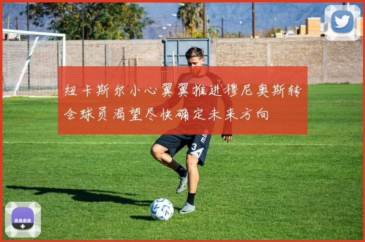 纽卡斯尔小心翼翼推进穆尼奥斯转会球员渴望尽快确定未来方向