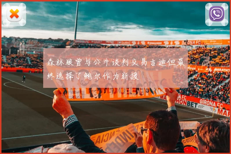 森林狼曾与公牛谈判交易吉迪但最终选择了鲍尔作为新援