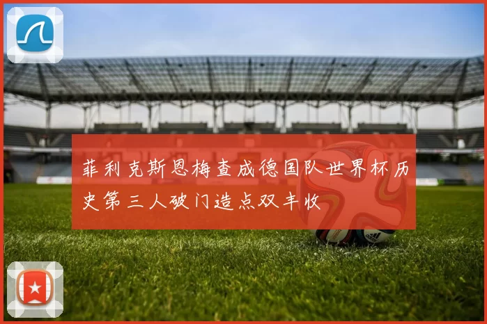菲利克斯恩梅查成德国队世界杯历史第三人破门造点双丰收