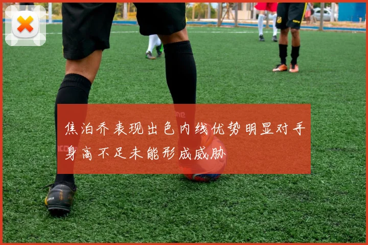 焦泊乔表现出色内线优势明显对手身高不足未能形成威胁